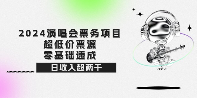 （12445期）2024演唱会票务项目！超低价票源，零基础速成，日收入超两千-副业城