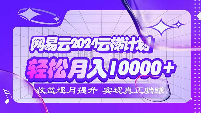 （12439期）2024网易云云梯计划  每月躺赚5000+-副业城