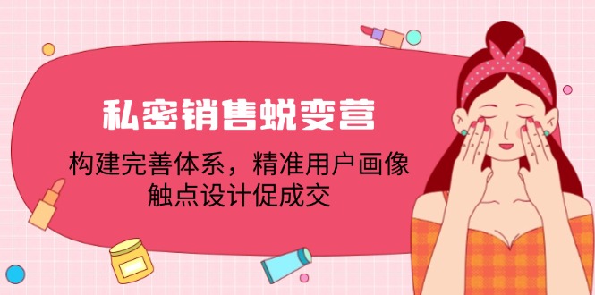 （12436期）私密销售蜕变营：构建完善体系，精准用户画像，触点设计促成交-副业城