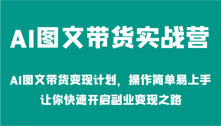 AI图文带货实战营-AI图文带货变现计划，操作简单易上手，让你快速开启副业变现之路-副业城