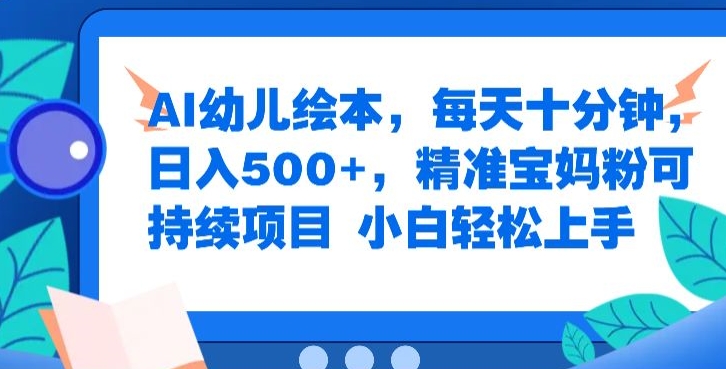 AI幼儿绘本，每天十分钟，日入500+，精准宝妈粉可持续项目，小白轻松上手-副业城