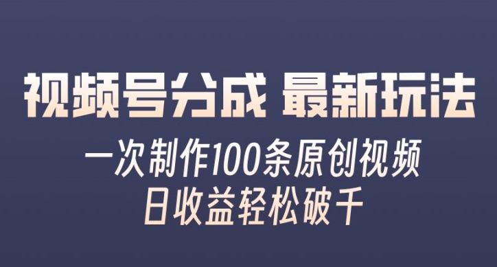 视频号分成最新玩法，一次无脑制作100条原创视频，收益轻松破千，适合小白-副业城