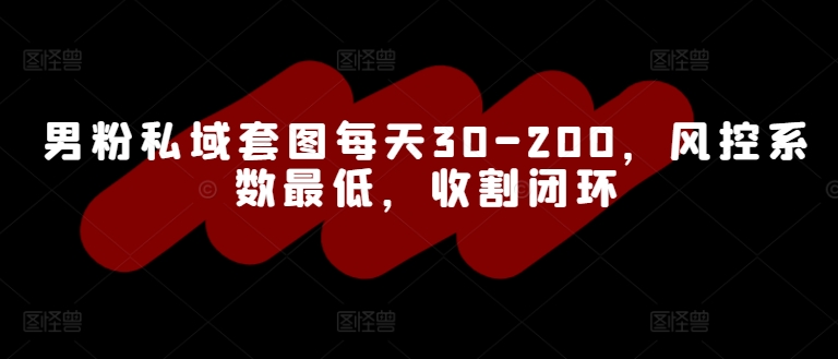男粉私域套图每天30-200，风控系数最低，收割闭环-副业城
