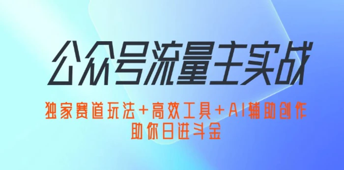 （12458期）公众号流量主实战：独家赛道玩法+高效工具+AI辅助创作，助你日进斗金-副业城