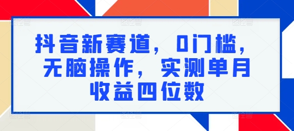 抖音新赛道，0门槛，无脑操作，实测单月收益四位数-副业城