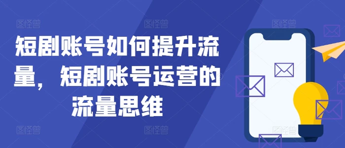 短剧账号如何提升流量，短剧账号运营的流量思维-副业城