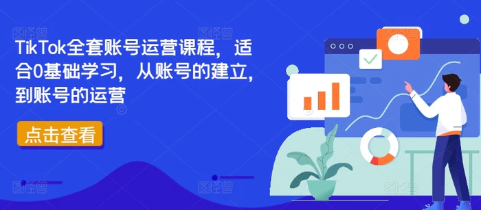 TikTok全套账号运营课程，适合0基础学习，从账号的建立，到账号的运营-副业城