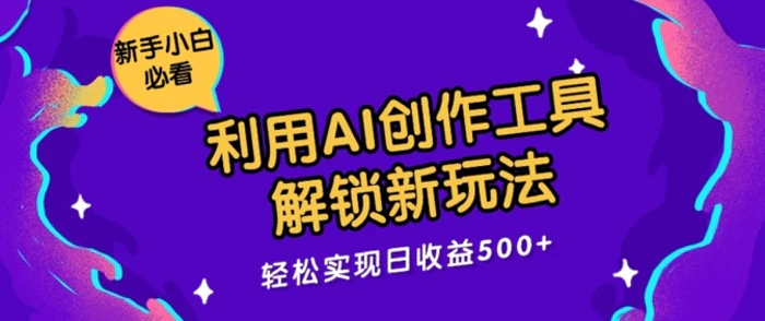 利用AI创作工具，解锁新玩法，轻松实现日收益几张-副业城