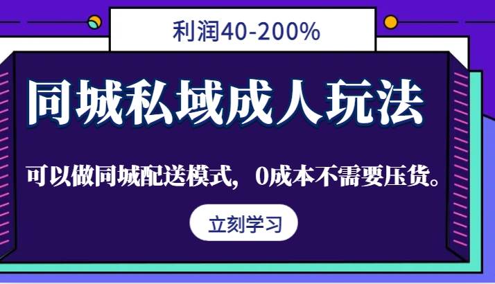 同城私域成人玩法，利润40-200%，可以做同城配送模式，0成本不需要压货。-副业城