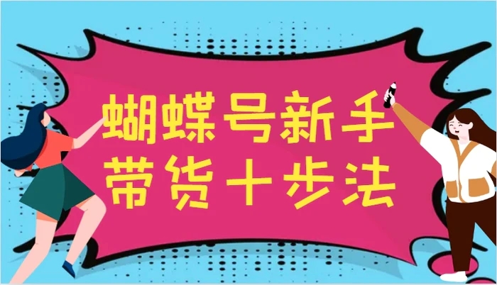 蝴蝶号新手带货十步法，建立自己的玩法体系，跟随平台变化不断更迭-副业城