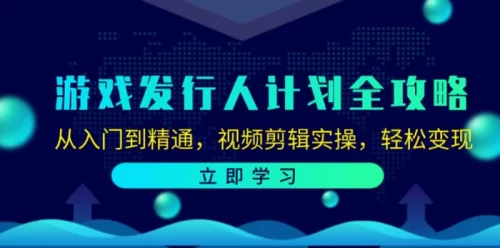 游戏发行人计划全攻略:从入门到精通,视频剪辑实操,轻松变现-副业城