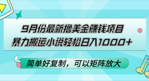 （12487期）9月份最新撸美金赚钱项目，暴力搬运小说轻松日入1000+，简单好复制可以矩阵放大-副业城