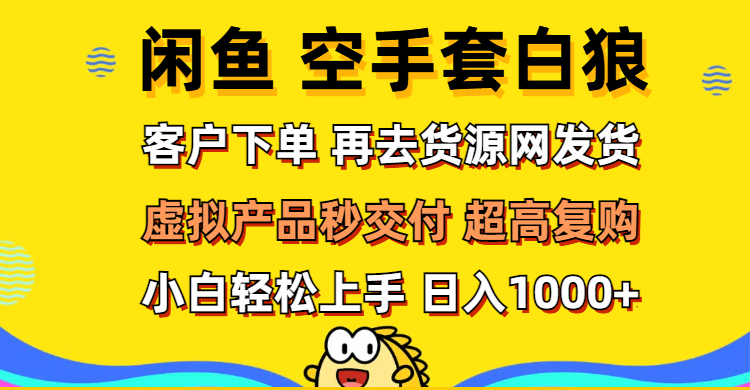 （12481期）闲鱼空手套白狼 客户下单 再去货源网发货 秒交付 高复购 轻松上手 日入1000+-副业城