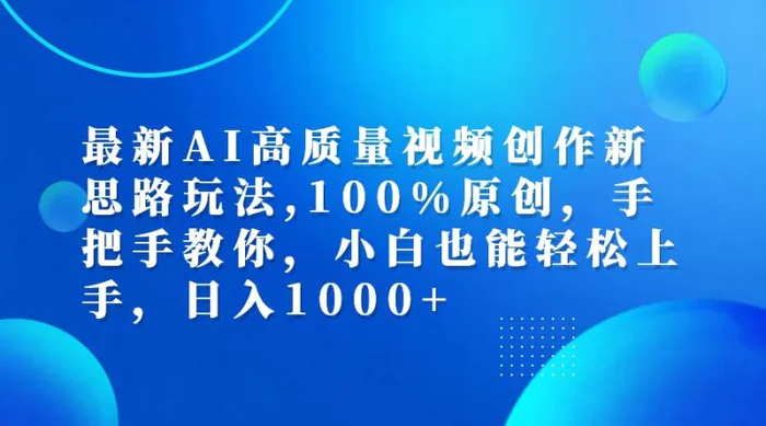 （12474期）最新AI高质量视频创作新思路玩法,100%原创,手把手教你,小白也能轻松上手，日入1000+-副业城