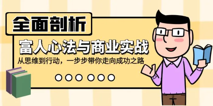 （12492期）全面剖析富人心法与商业实战，从思维到行动，一步步带你走向成功之路-副业城