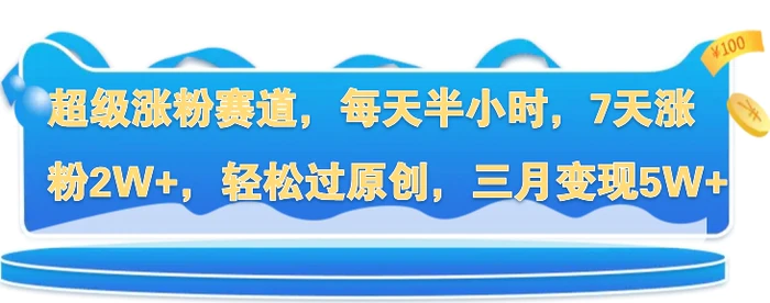 超级涨粉赛道，每天半小时，7天涨粉2W+，轻松过原创，三月变现5W+-副业城