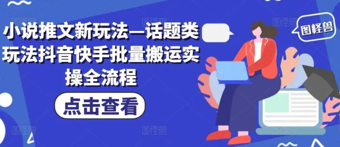 小说推文新玩法—话题类玩法抖音快手批量搬运实操全流程-副业城