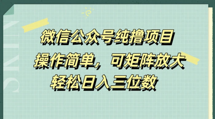 微信公众号纯撸项目，操作简单，可矩阵放大，轻松日入三位数-副业城