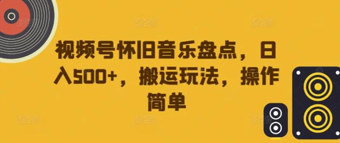 视频号怀旧音乐盘点，日入500+，搬运玩法，操作简单-副业城