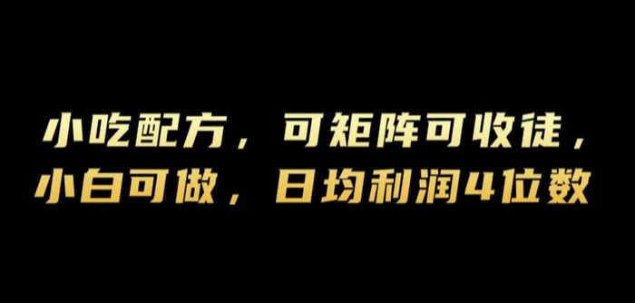 小吃配方，可矩阵可收徒，小白可做，日均利润4位数-副业城