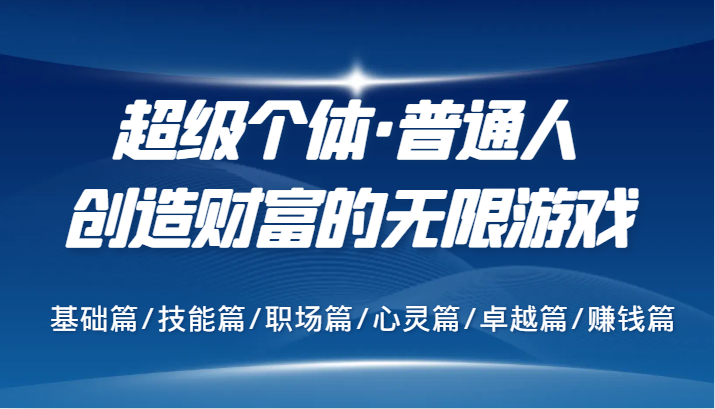 超级个体·普通人创造财富的无限游戏，基础篇/技能篇/职场篇/心灵篇/卓越篇/赚钱篇-副业城