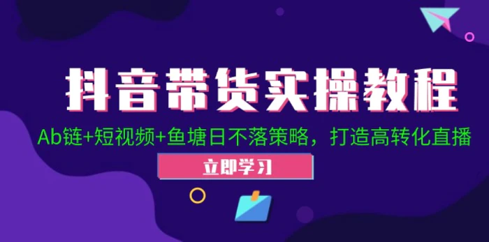 抖音带货实操教程！Ab链+短视频+鱼塘日不落策略，打造高转化直播-副业城