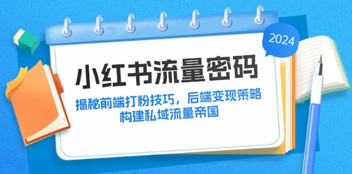 （12510期）小红书流量密码：揭秘前端打粉技巧，后端变现策略，构建私域流量帝国-副业城