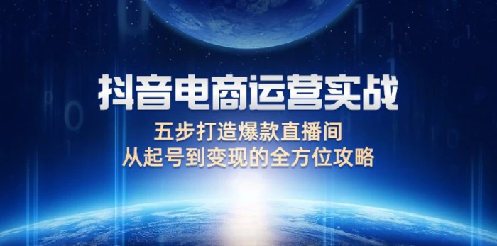 （12542期）抖音电商运营实战：五步打造爆款直播间，从起号到变现的全方位攻略-副业城