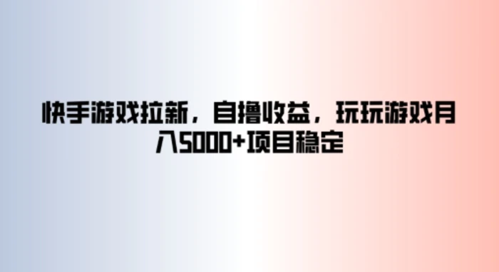 快手游戏拉新，自撸收益，玩玩游戏月入5k+项目稳定-副业城