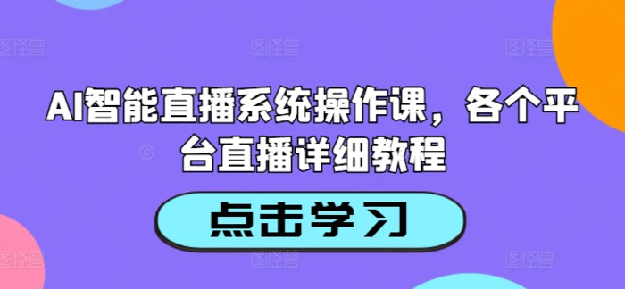 AI智能直播系统操作课，各个平台直播详细教程-副业城