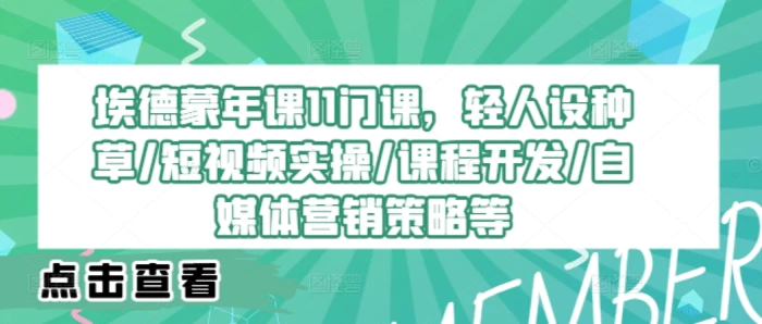 埃德蒙年课11门课，轻人设种草/短视频实操/课程开发/自媒体营销策略等-副业城