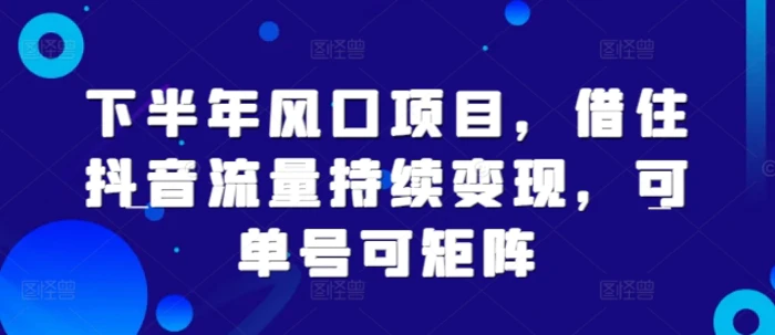 下半年风口项目，借住抖音流量持续变现，可单号可矩阵-副业城