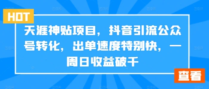 天涯神贴项目，抖音引流公众号转化，出单速度特别快，一周日收益破千-副业城
