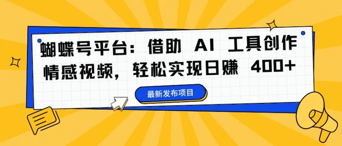 蝴蝶号平台：借助 AI 工具创作情感视频，轻松实现日赚 400+【揭秘】-副业城