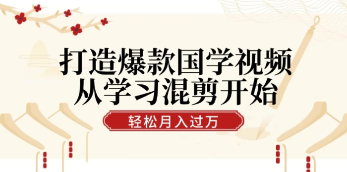 打造爆款国学视频，从学习混剪开始！轻松涨粉，视频号分成月入过万-副业城