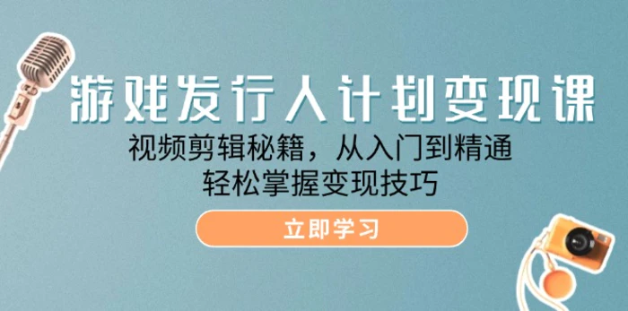 游戏发行人计划变现课：视频剪辑秘籍，从入门到精通，轻松掌握变现技巧-副业城