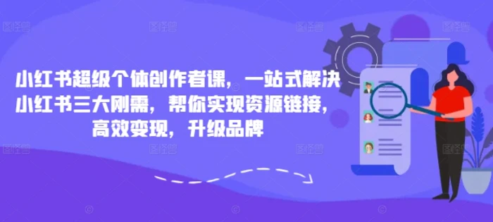 小红书超级个体创作者课，一站式解决小红书三大刚需，帮你实现资源链接，高效变现，升级品牌-副业城