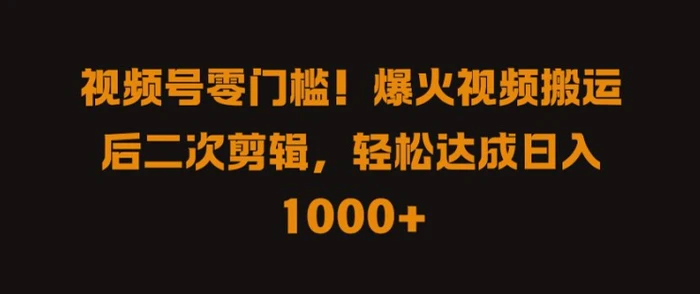 视频号零门槛，爆火视频搬运后二次剪辑，轻松达成日入 1k+【揭秘】-副业城