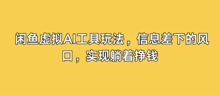闲鱼虚拟AI工具玩法，信息差下的风口，实现躺着挣钱-副业城