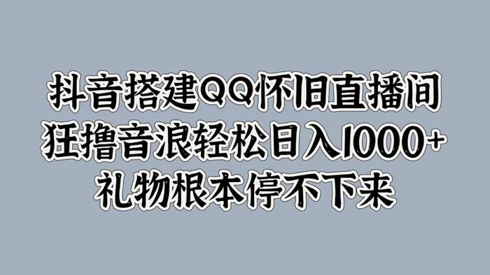 抖音搭建QQ怀旧直播间，狂撸音浪轻松日入1k+礼物根本停不下来-副业城