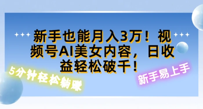 视频号AI美女内容，日收益轻松破百，新手也能月入过W-副业城