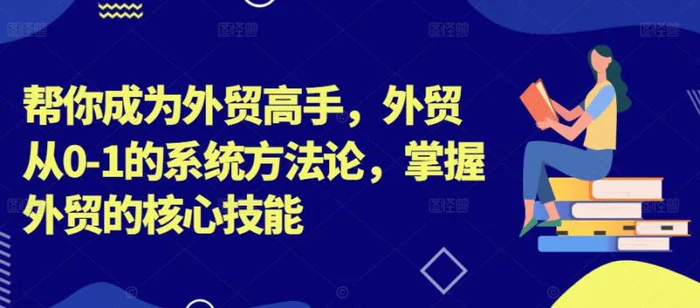 帮你成为外贸高手，外贸从0-1的系统方法论，掌握外贸的核心技能-副业城
