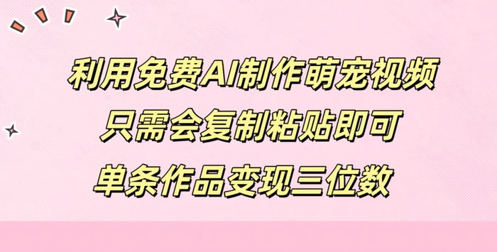 利用免费AI制作萌宠视频，只需会复制粘贴，单条作品变现三位数-副业城