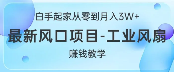 白手起家从零到月入过W+，最新风口项目-工业风扇赚钱教学-副业城