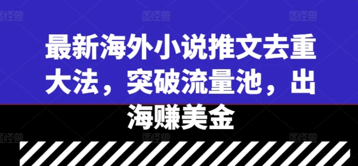 最新海外小说推文去重大法，突破流量池，出海赚美金-副业城