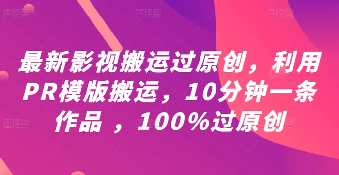 最新影视搬运过原创，利用PR模版搬运，10分钟一条作品 ，100%过原创【教程+PR模板】-副业城