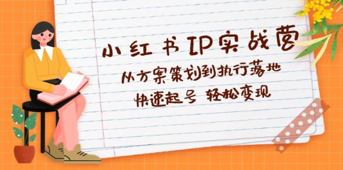 （12604期）小红书IP实战营深度解析：从方案策划到执行落地，快速起号  轻松变现-副业城