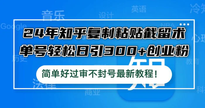 （12601期）24年知乎复制粘贴截留术，单号轻松日引300+创业粉，简单好过审不封号最新教程！-副业城