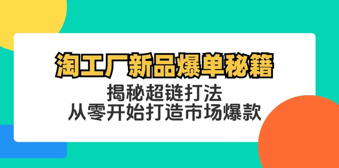 （12600期）淘工厂新品爆单秘籍：揭秘超链打法，从零开始打造市场爆款-副业城