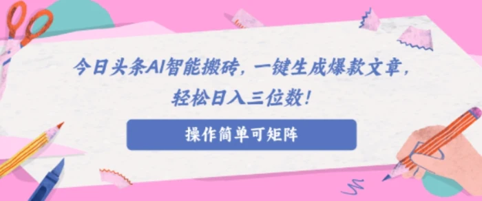 AI智能头条搬砖，无需具备的写作能力，AI一键生成爆款文章，轻松日入三位数!-副业城